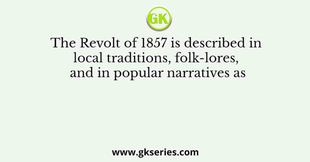 The Revolt of 1857 is described in local traditions, folk-lores, and in popular narratives as
