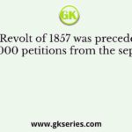 The Revolt of 1857 was preceded by about 14,000 petitions from the sepoys about