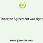 The Tripartite Agreement was signed on