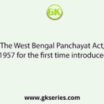 The West Bengal Panchayat Act, 1957 for the first time introduced