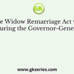 The Widow Remarriage Act was passed during the Governor-Generalship of