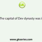 The capital of Dev dynasty was in