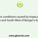 The climatic conditions caused by tropical cyclones in South and South-West of Bengal is known as
