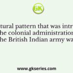 The cultural pattern that was introduced by the colonial administration for the British Indian army was