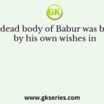 The dead body of Babur was buried by his own wishes in