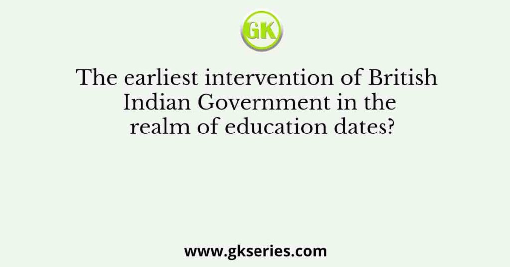 The earliest intervention of British Indian Government in the realm of education dates?