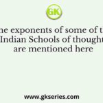 The exponents of some of the Indian Schools of thought are mentioned here