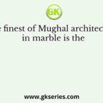 The finest of Mughal architecture in marble is the
