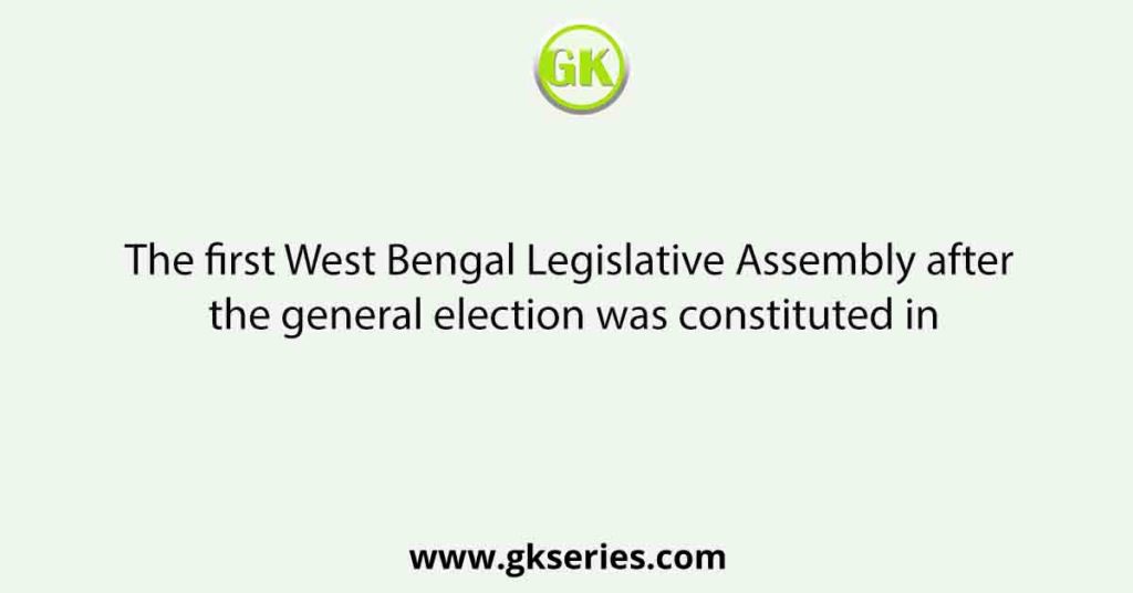 The first West Bengal Legislative Assembly after the general election was constituted in