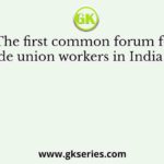 The first common forum for all trade union workers in India was the