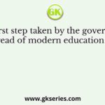The first step taken by the government to spread of modern education was in