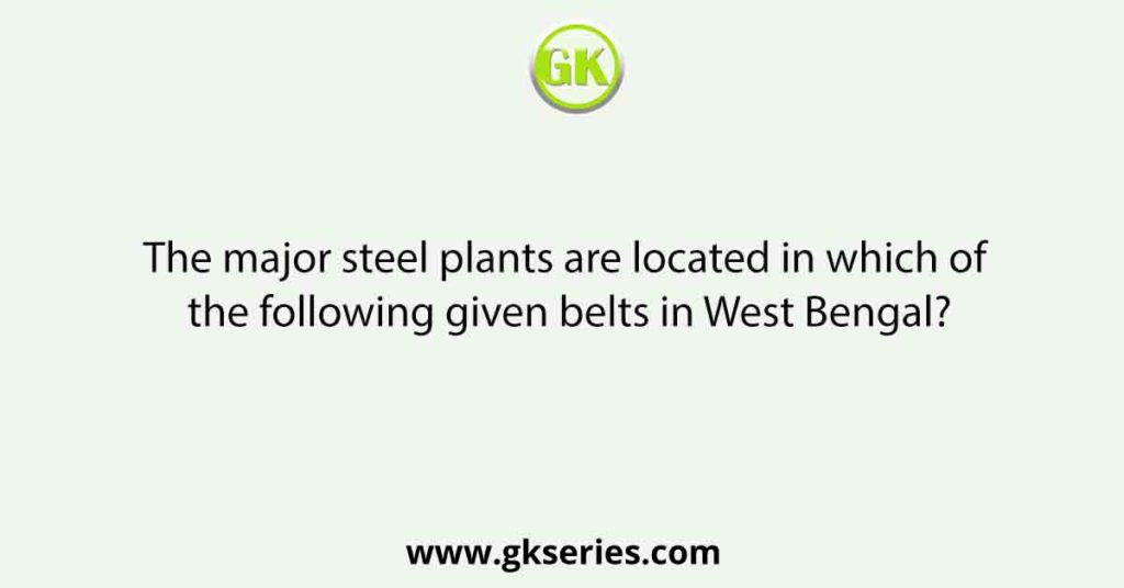 The major steel plants are located in which of the following given belts in West Bengal?
