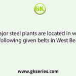 The major steel plants are located in which of the following given belts in West Bengal?