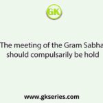 The meeting of the Gram Sabha should compulsarily be hold