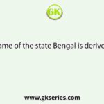 The name of the state Bengal is derived from
