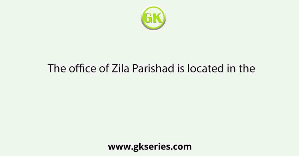 The office of Zila Parishad is located in the