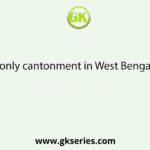 The only cantonment in West Bengal is in