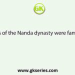 The rulers of the Nanda dynasty were famed for the