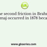 The second friction in Brahmo Samaj occurred in 1878 because