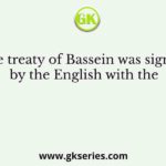 The treaty of Bassein was signed by the English with the