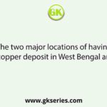 The two major locations of having copper deposit in West Bengal are