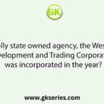 The wholly state owned agency, the West Bengal Mineral Development and Trading Corporation Limited was incorporated in the year?