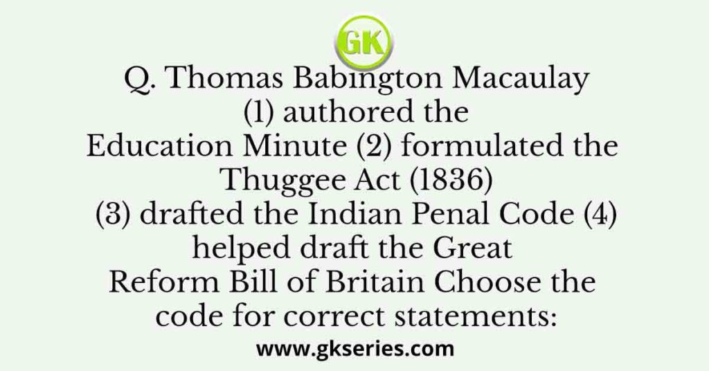 Thomas Babington Macaulay (1) authored the Education Minute (2) formulated the Thuggee Act