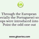 Through the European (especially the Portuguese) some new crops were introduced into India. Point the odd one out