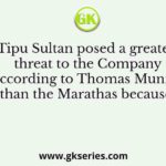 Tipu Sultan posed a greater threat to the Company according to Thomas Munro than the Marathas because