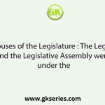 Two houses of the Legislature : The Legislative Council and the Legislative Assembly were created under the