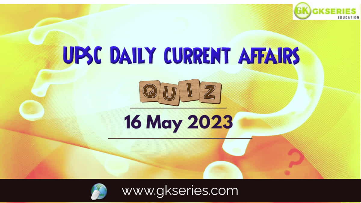 UPSC Daily Current Affairs Quiz 16 May 2023 composed by the Gkseries team is very helpful to UPSC aspirants.