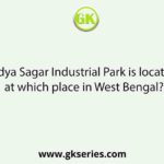 Vidya Sagar Industrial Park is located at which place in West Bengal?