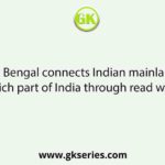 West Bengal connects Indian mainland to which part of India through read ways?