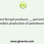 West Bengal produces __ percent of India’s production of petroleum–