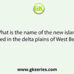 What is the name of the new island formed in the delta plains of West Bengal?
