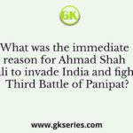 What was the immediate reason for Ahmad Shah Abdali to invade India and fight the Third Battle of Panipat?