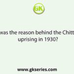 What was the reason behind the Chittagong uprising in 1930?