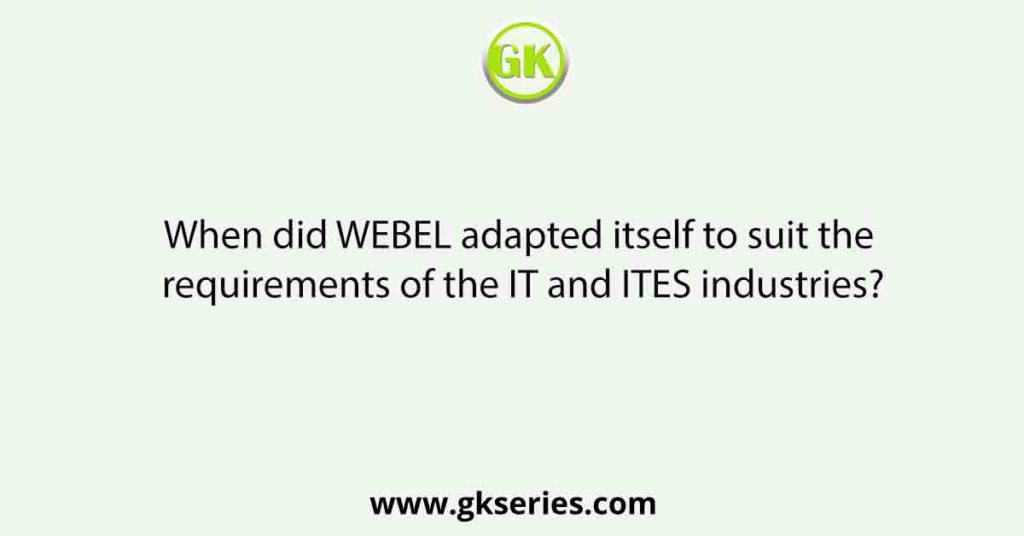 When did WEBEL adapted itself to suit the requirements of the IT and ITES industries?