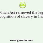 Which Act removed the legal recognition of slavery in India?