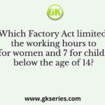 Which Factory Act limited the working hours to 11 for women and 7 for children below the age of 14?
