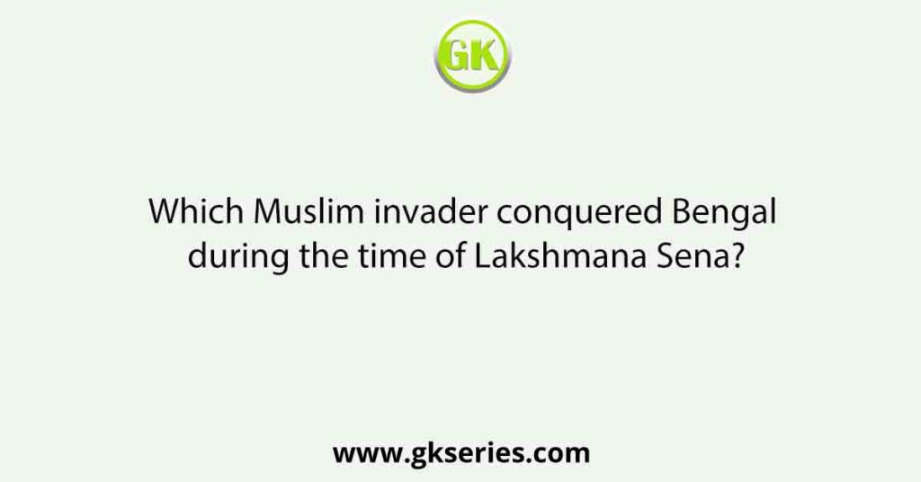 Which Muslim invader conquered Bengal during the time of Lakshmana Sena?