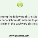 Which among the following districts is covered under Sabar Ghore Alo scheme to provide 100% electricity in the backward districts of Bengal?