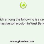 Which among the following is a cause of massive soil erosion in West Bengal?