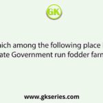 Which among the following place has State Government run fodder farms?