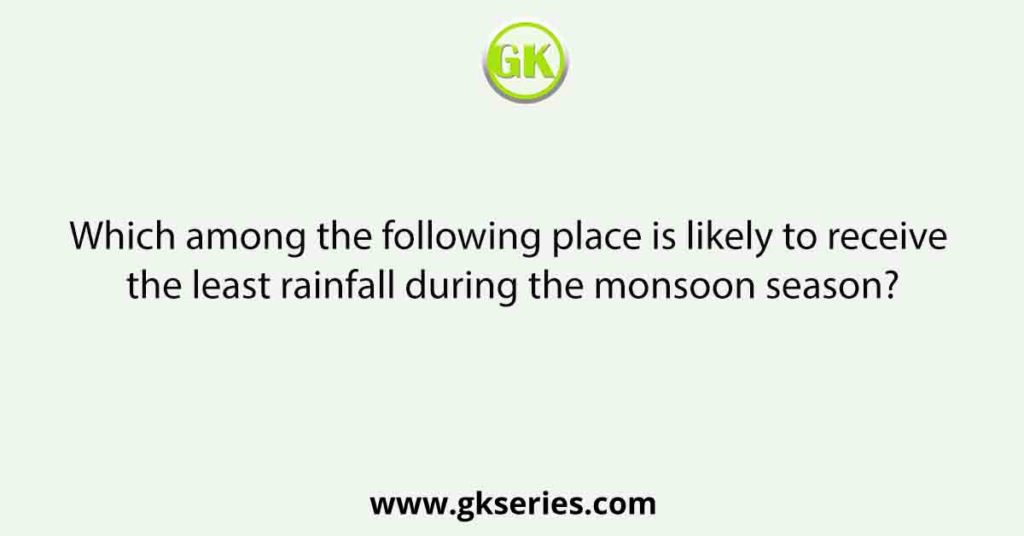 Which among the following place is likely to receive the least rainfall during the monsoon season?