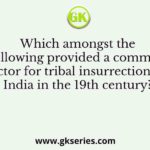 Which amongst the following provided a common factor for tribal insurrection in India in the 19th century?