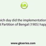 Which day did the implementation of First Partition of Bengal (1905) happen?