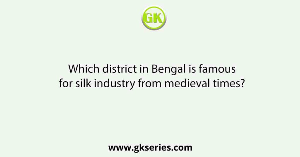Which district in Bengal is famous for silk industry from medieval times?