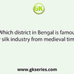 Which district in Bengal is famous for silk industry from medieval times?