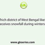 Which district of West Bengal likely receives snowfall during winters?